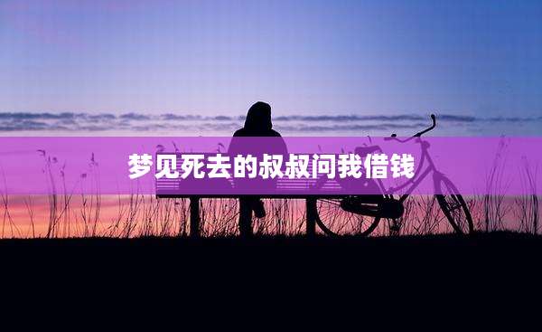 梦见死去的叔叔问我借钱