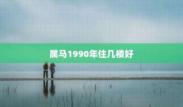 属马1990年住几楼好