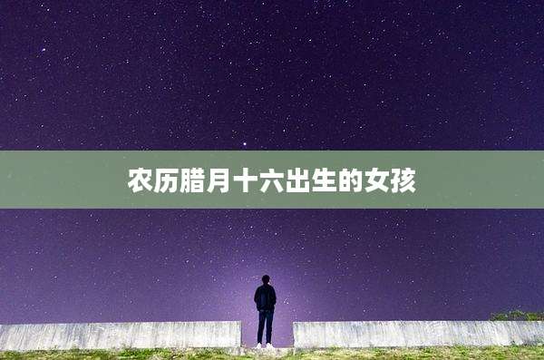 农历腊月十六出生的女孩