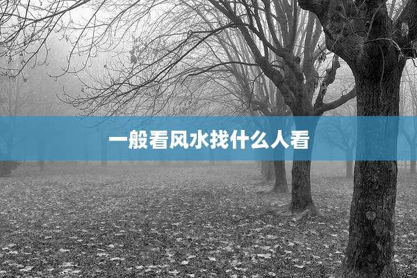 一般看风水找什么人看