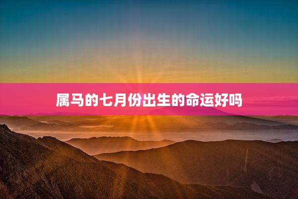 属马的七月份出生的命运好吗