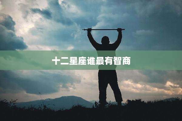 十二星座谁最有智商
