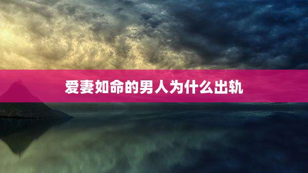 爱妻如命的男人为什么出轨