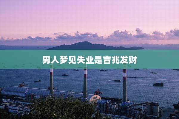 男人梦见失业是吉兆发财