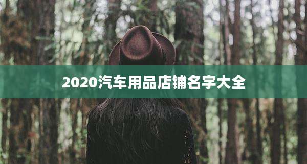 2020汽车用品店铺名字大全