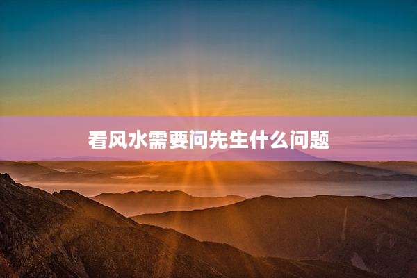 看风水需要问先生什么问题