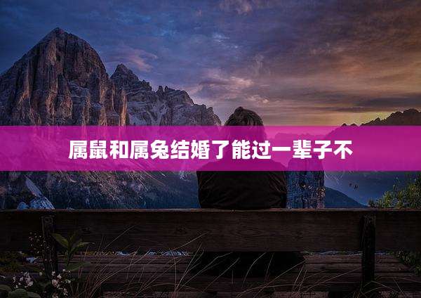 属鼠和属兔结婚了能过一辈子不