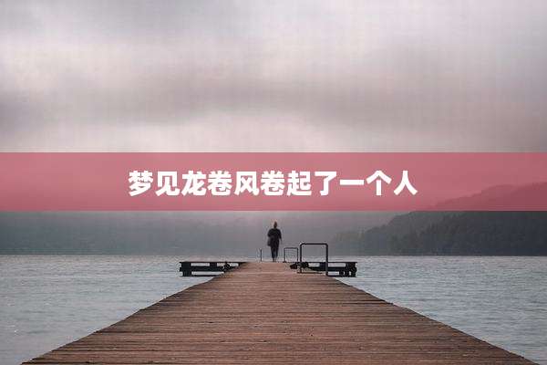 梦见龙卷风卷起了一个人