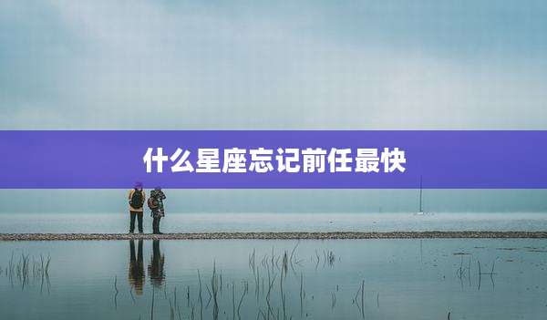 什么星座忘记前任最快