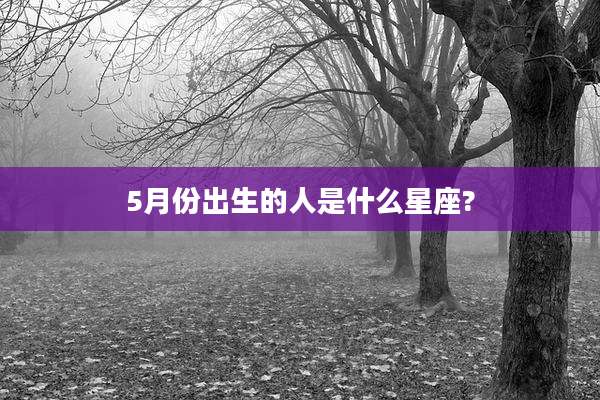 5月份出生的人是什么星座?