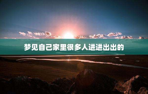 梦见自己家里很多人进进出出的