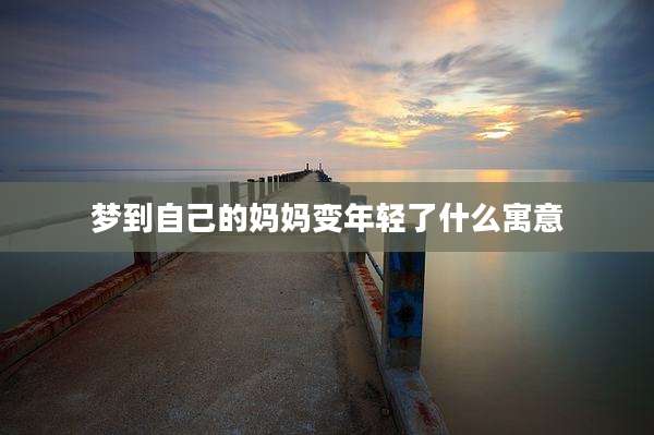 梦到自己的妈妈变年轻了什么寓意