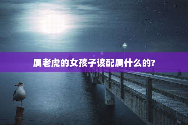 属老虎的女孩子该配属什么的?