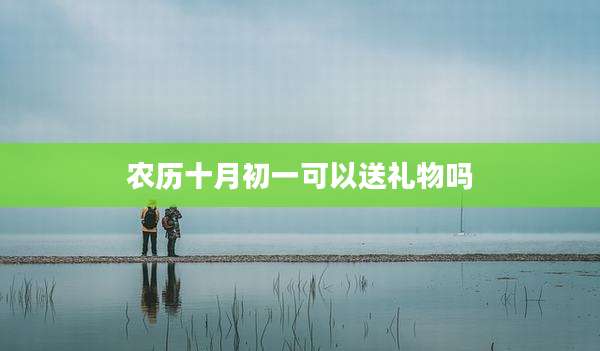 农历十月初一可以送礼物吗