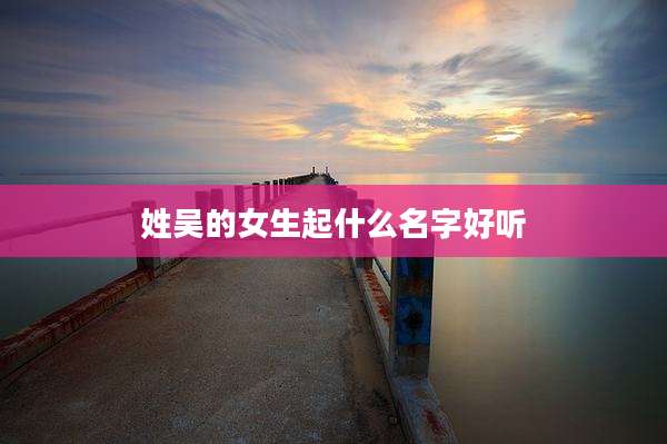 姓吴的女生起什么名字好听