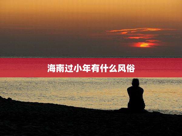 海南过小年有什么风俗