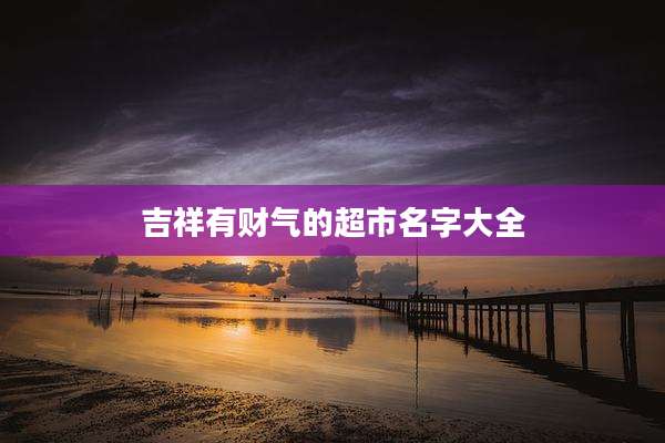吉祥有财气的超市名字大全