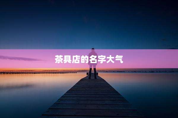 茶具店的名字大气