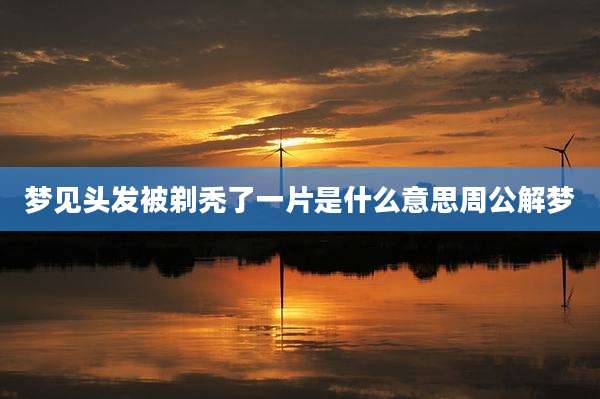 梦见头发被剃秃了一片是什么意思周公解梦