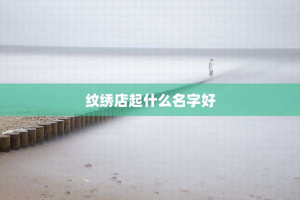 纹绣店起什么名字好