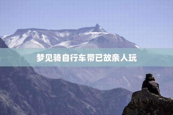 梦见骑自行车带已故亲人玩