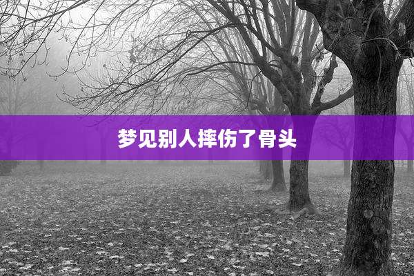 梦见别人摔伤了骨头