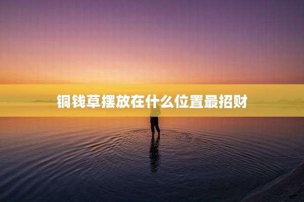 铜钱草摆放在什么位置最招财