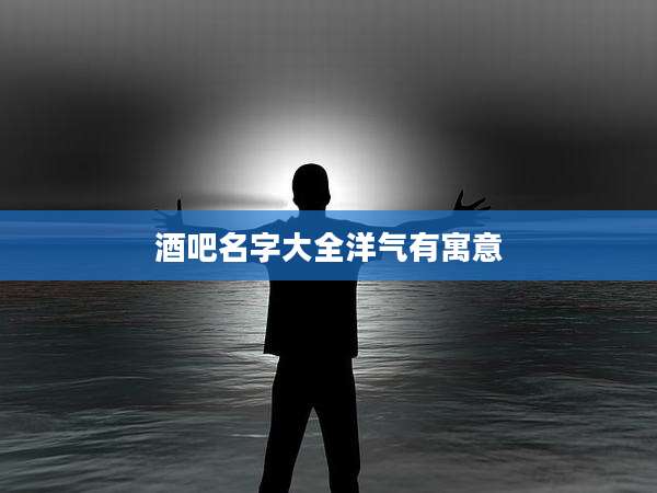 酒吧名字大全洋气有寓意