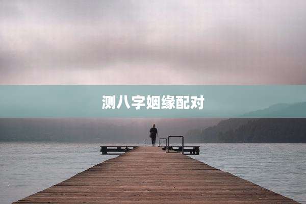 测八字姻缘配对