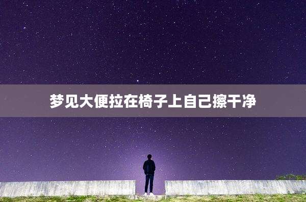 梦见大便拉在椅子上自己擦干净