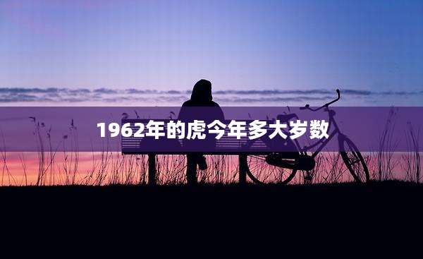 1962年的虎今年多大岁数