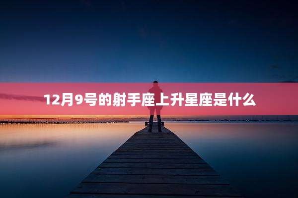 12月9号的射手座上升星座是什么