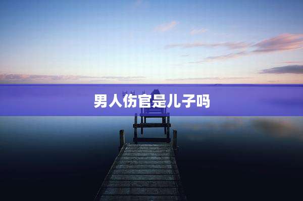 男人伤官是儿子吗