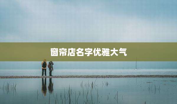 窗帘店名字优雅大气