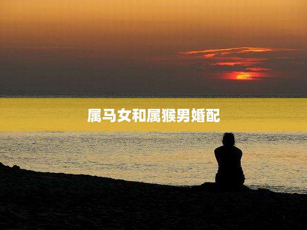 属马女和属猴男婚配