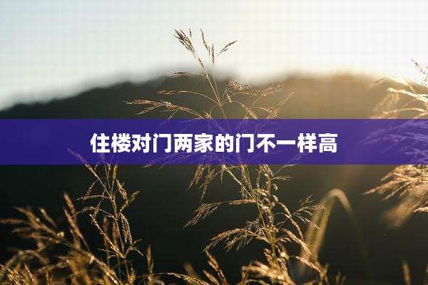 住楼对门两家的门不一样高