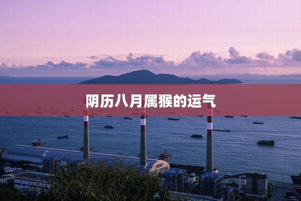 阴历八月属猴的运气