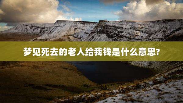梦见死去的老人给我钱是什么意思?