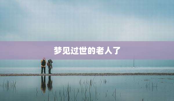 梦见过世的老人了