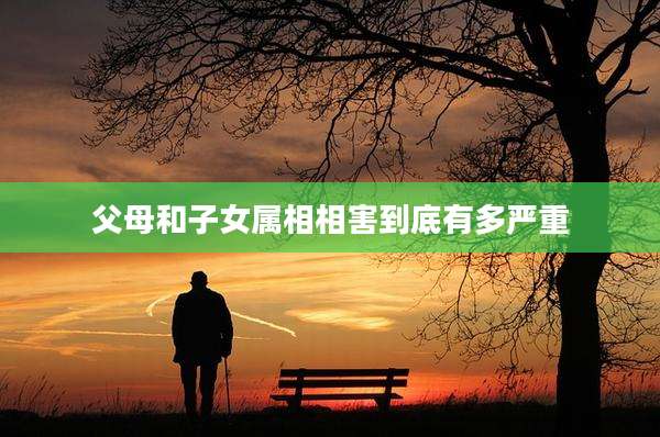 父母和子女属相相害到底有多严重