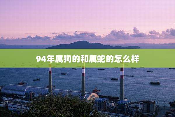 94年属狗的和属蛇的怎么样