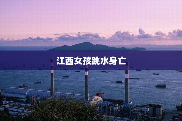 江西女孩跳水身亡