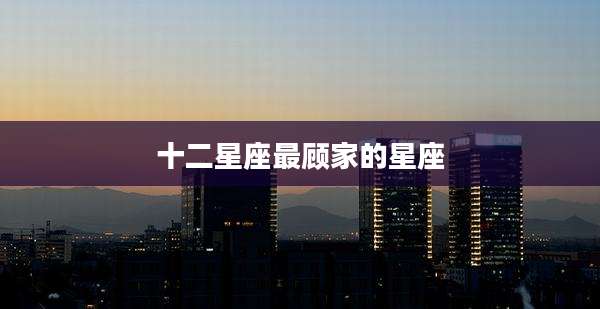 十二星座最顾家的星座