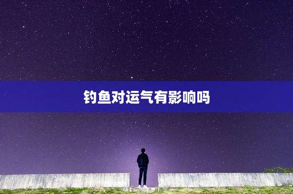 钓鱼对运气有影响吗