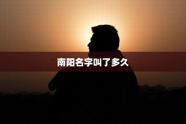 南阳名字叫了多久