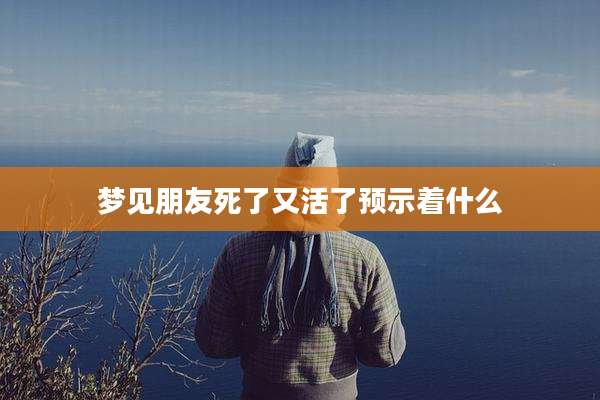 梦见朋友死了又活了预示着什么
