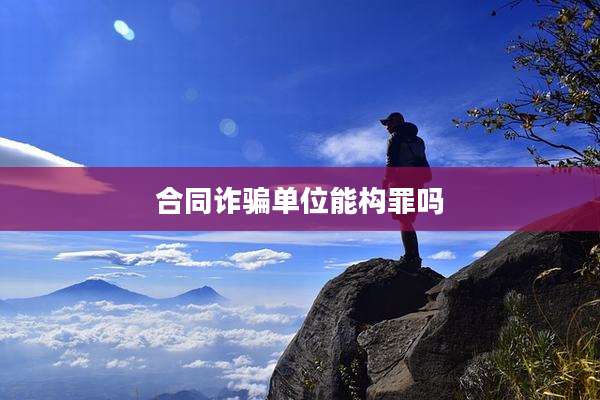 合同诈骗单位能构罪吗