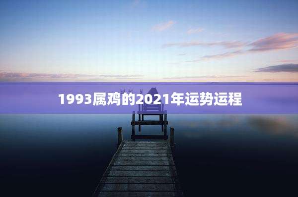1993属鸡的2021年运势运程