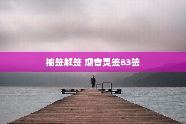 抽签解签 观音灵签83签