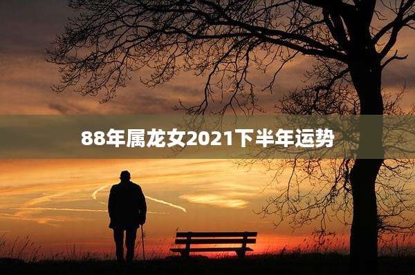 88年属龙女2021下半年运势